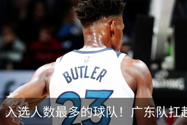 入选人数最多的球队！广东队扛起中国男篮，郭士强教杜锋用人！