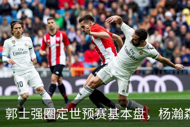 郭士强圈定世预赛基本盘，杨瀚森回归补齐内线拼图，徐杰有新动向！